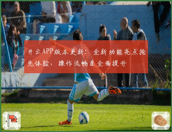 开云APP版本更新:全新功能亮点抢先体验,操作流畅度全面提升