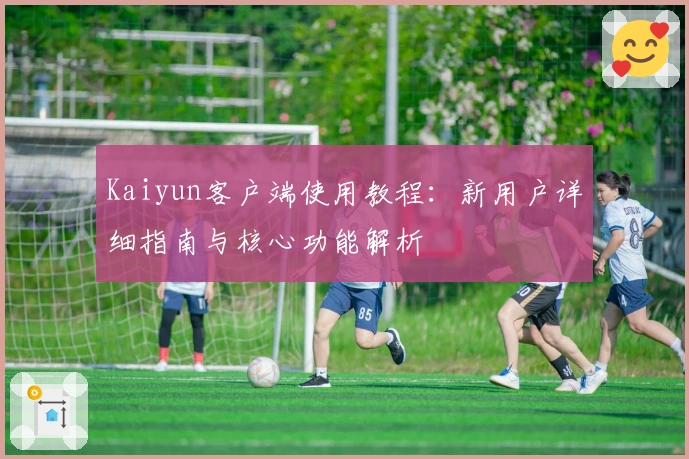 Kaiyun客户端使用教程：新用户详细指南与核心功能解析