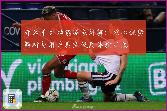 开云平台功能亮点详解：核心优势解析与用户真实使用体验汇总