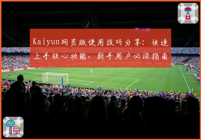 Kaiyun网页版使用技巧分享:快速上手核心功能,新手用户必读指南