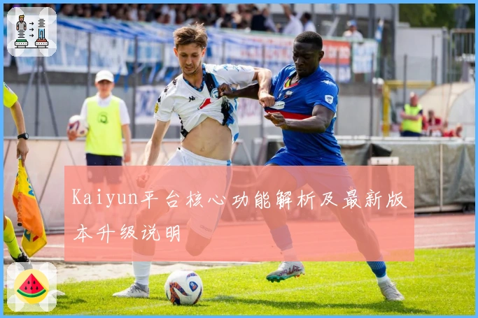 Kaiyun平台核心功能解析及最新版本升级说明