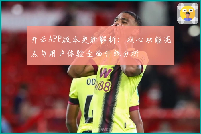 开云APP版本更新解析：核心功能亮点与用户体验全面升级分析