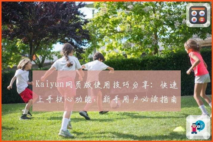 Kaiyun网页版使用技巧分享：快速上手核心功能，新手用户必读指南