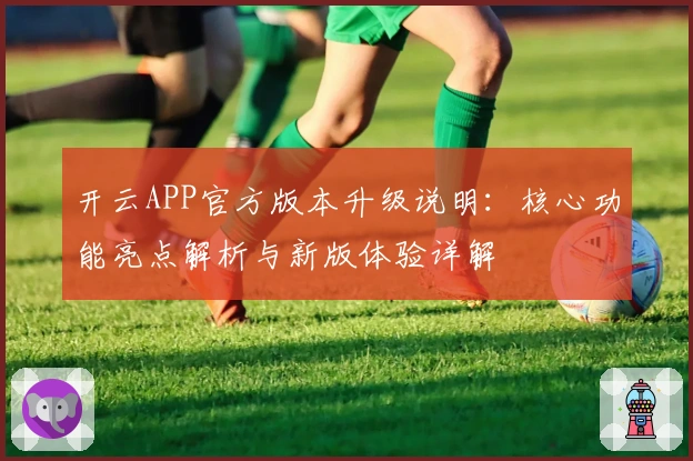 开云APP官方版本升级说明：核心功能亮点解析与新版体验详解