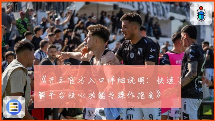 《开云官方入口详细说明：快速了解平台核心功能与操作指南》