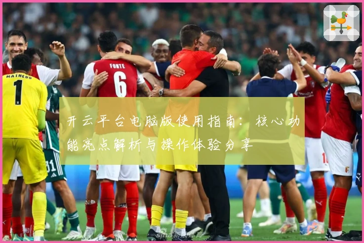 开云平台电脑版使用指南：核心功能亮点解析与操作体验分享