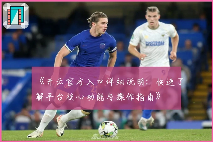 《开云官方入口详细说明：快速了解平台核心功能与操作指南》