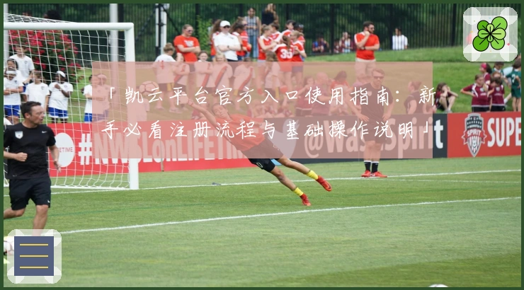 「凯云平台官方入口使用指南：新手必看注册流程与基础操作说明」