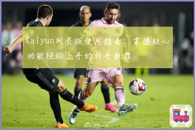 KaIyun网页版使用指南：掌握核心功能轻松上手的新手教程